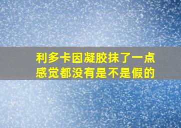 利多卡因凝胶抹了一点感觉都没有是不是假的