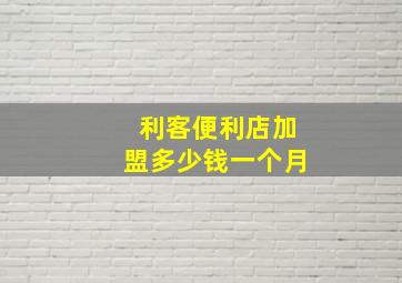 利客便利店加盟多少钱一个月