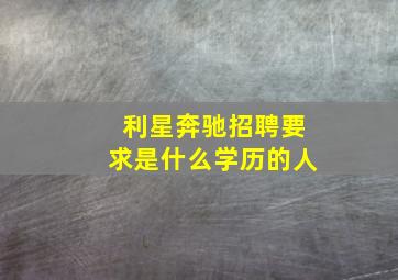 利星奔驰招聘要求是什么学历的人