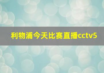 利物浦今天比赛直播cctv5