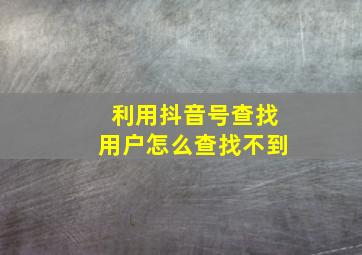 利用抖音号查找用户怎么查找不到