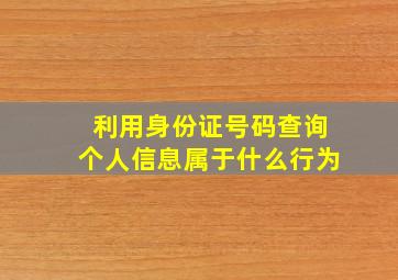 利用身份证号码查询个人信息属于什么行为