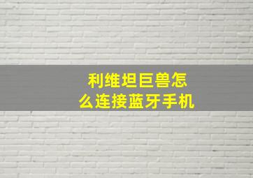 利维坦巨兽怎么连接蓝牙手机