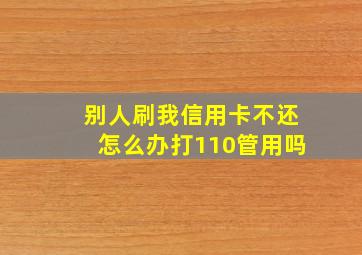 别人刷我信用卡不还怎么办打110管用吗