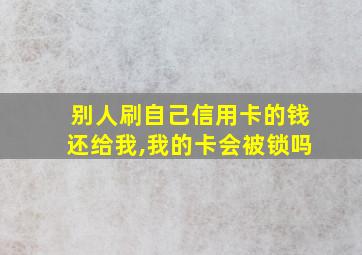 别人刷自己信用卡的钱还给我,我的卡会被锁吗