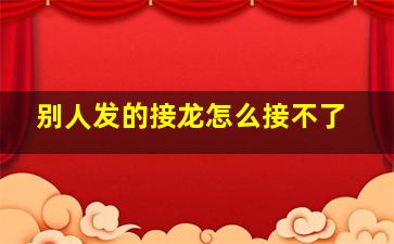 别人发的接龙怎么接不了