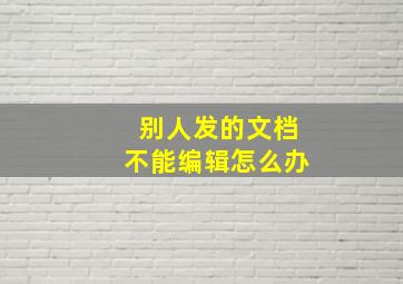 别人发的文档不能编辑怎么办