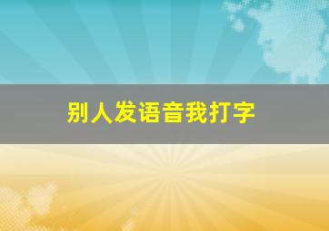 别人发语音我打字