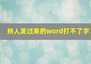 别人发过来的word打不了字