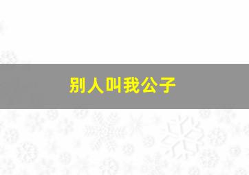 别人叫我公子