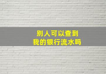 别人可以查到我的银行流水吗