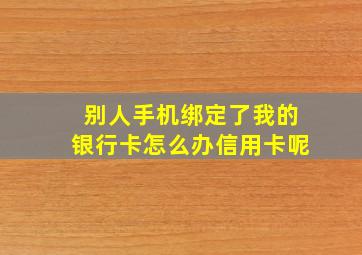 别人手机绑定了我的银行卡怎么办信用卡呢