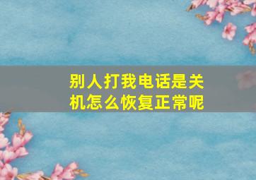 别人打我电话是关机怎么恢复正常呢