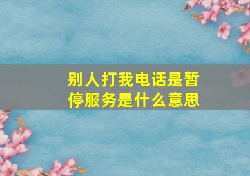 别人打我电话是暂停服务是什么意思