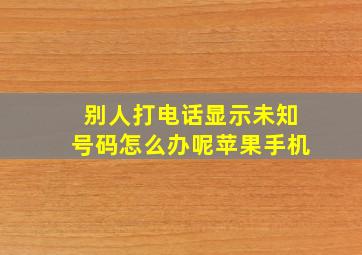 别人打电话显示未知号码怎么办呢苹果手机