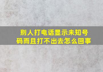 别人打电话显示未知号码而且打不出去怎么回事