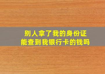 别人拿了我的身份证能查到我银行卡的钱吗