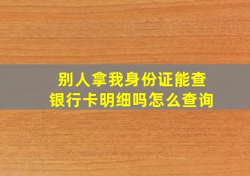 别人拿我身份证能查银行卡明细吗怎么查询