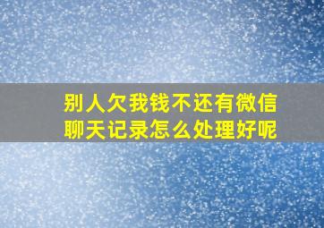 别人欠我钱不还有微信聊天记录怎么处理好呢