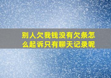 别人欠我钱没有欠条怎么起诉只有聊天记录呢