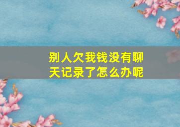 别人欠我钱没有聊天记录了怎么办呢