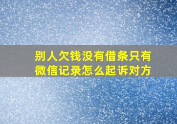 别人欠钱没有借条只有微信记录怎么起诉对方