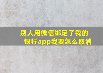 别人用微信绑定了我的银行app我要怎么取消