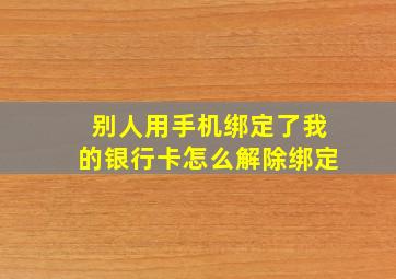 别人用手机绑定了我的银行卡怎么解除绑定