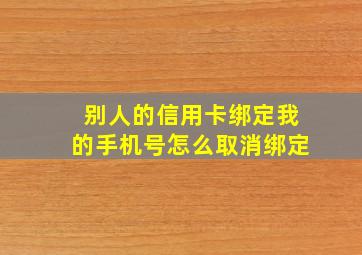 别人的信用卡绑定我的手机号怎么取消绑定