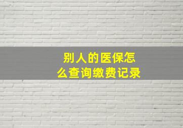 别人的医保怎么查询缴费记录