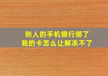 别人的手机银行绑了我的卡怎么让解冻不了