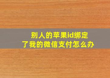 别人的苹果id绑定了我的微信支付怎么办