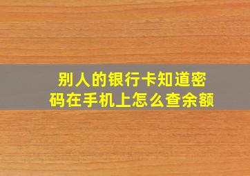 别人的银行卡知道密码在手机上怎么查余额