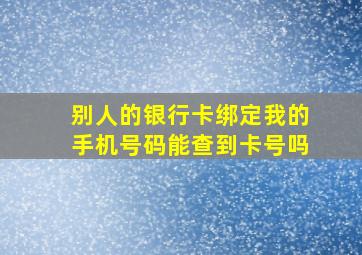 别人的银行卡绑定我的手机号码能查到卡号吗