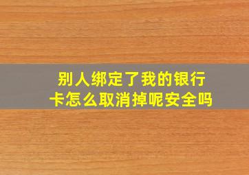 别人绑定了我的银行卡怎么取消掉呢安全吗