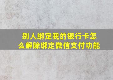 别人绑定我的银行卡怎么解除绑定微信支付功能