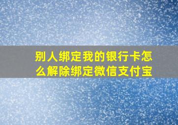 别人绑定我的银行卡怎么解除绑定微信支付宝