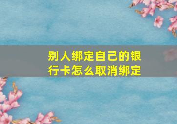 别人绑定自己的银行卡怎么取消绑定