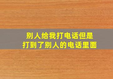 别人给我打电话但是打到了别人的电话里面