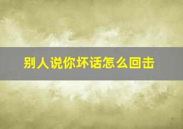 别人说你坏话怎么回击