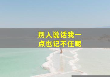 别人说话我一点也记不住呢