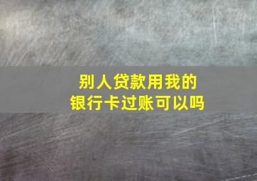 别人贷款用我的银行卡过账可以吗