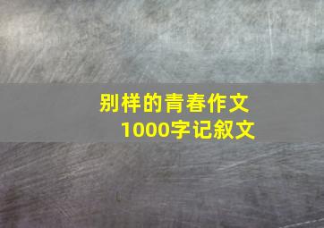 别样的青春作文1000字记叙文