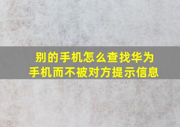 别的手机怎么查找华为手机而不被对方提示信息