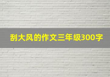 刮大风的作文三年级300字