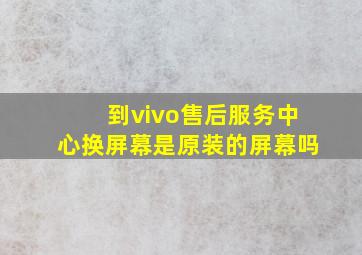 到vivo售后服务中心换屏幕是原装的屏幕吗