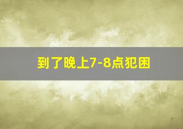 到了晚上7-8点犯困