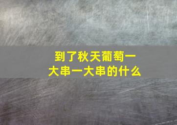 到了秋天葡萄一大串一大串的什么