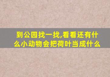 到公园找一找,看看还有什么小动物会把荷叶当成什么