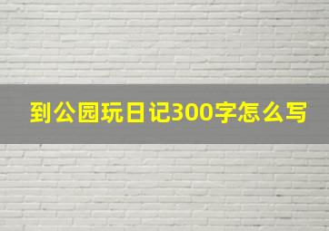 到公园玩日记300字怎么写